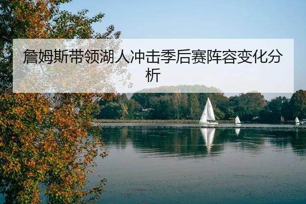 詹姆斯带领湖人冲击季后赛阵容变化分析
